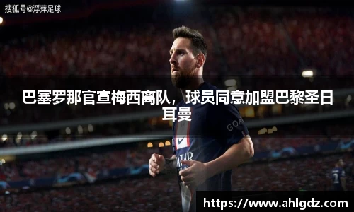 巴塞罗那官宣梅西离队，球员同意加盟巴黎圣日耳曼