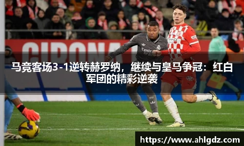 马竞客场3-1逆转赫罗纳，继续与皇马争冠：红白军团的精彩逆袭