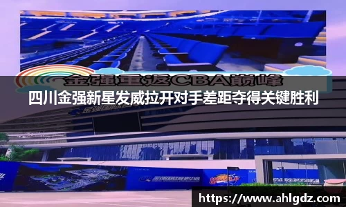 四川金强新星发威拉开对手差距夺得关键胜利