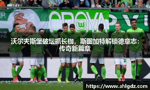 沃尔夫斯堡破坛抓长枷，斯图加特解锁德意志：传奇新篇章