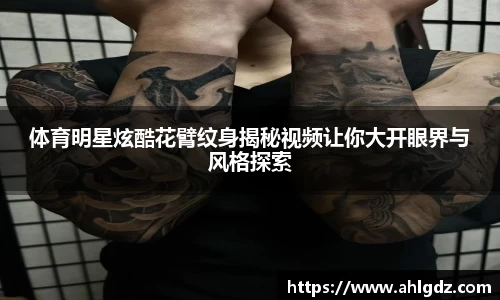 体育明星炫酷花臂纹身揭秘视频让你大开眼界与风格探索