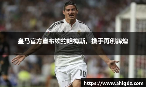皇马官方宣布续约哈梅斯，携手再创辉煌