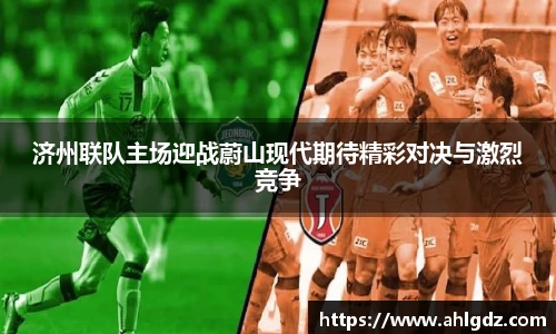 济州联队主场迎战蔚山现代期待精彩对决与激烈竞争