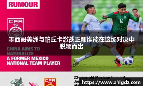 墨西哥美洲与帕丘卡激战正酣谁能在这场对决中脱颖而出
