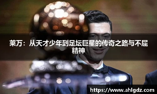 莱万：从天才少年到足坛巨星的传奇之路与不屈精神