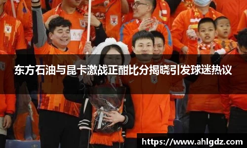东方石油与昆卡激战正酣比分揭晓引发球迷热议