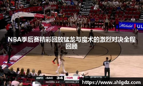 NBA季后赛精彩回放猛龙与魔术的激烈对决全程回顾