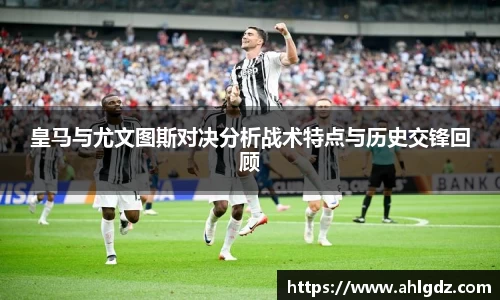 皇马与尤文图斯对决分析战术特点与历史交锋回顾