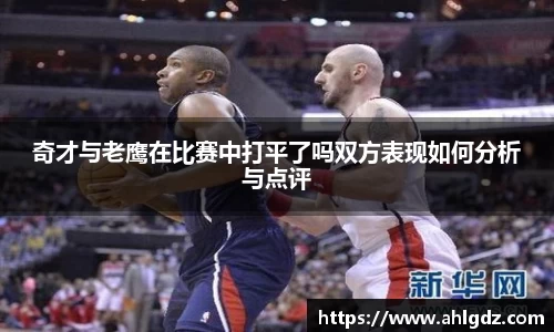 奇才与老鹰在比赛中打平了吗双方表现如何分析与点评