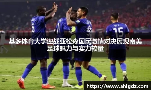 基多体育大学迎战亚松森国民激情对决展现南美足球魅力与实力较量
