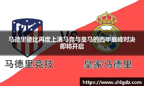 马德里德比再度上演马竞与皇马的西甲巅峰对决即将开启