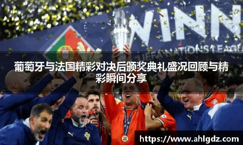 葡萄牙与法国精彩对决后颁奖典礼盛况回顾与精彩瞬间分享