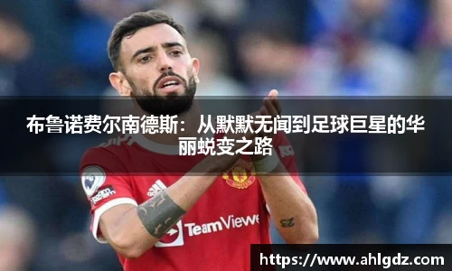 布鲁诺费尔南德斯：从默默无闻到足球巨星的华丽蜕变之路