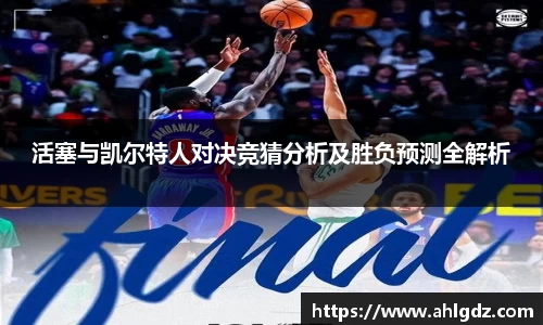 活塞与凯尔特人对决竞猜分析及胜负预测全解析