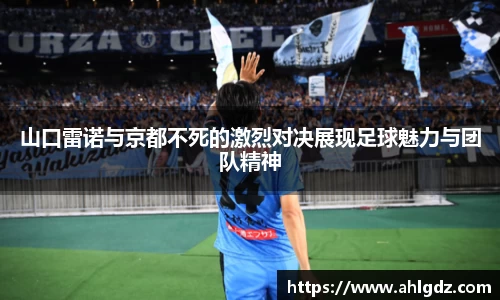 山口雷诺与京都不死的激烈对决展现足球魅力与团队精神