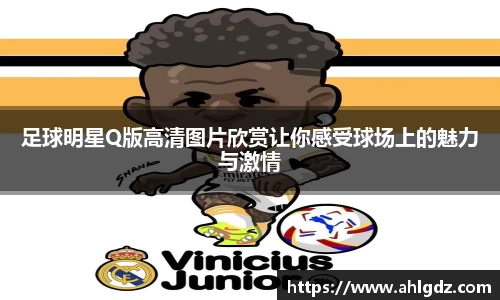 足球明星Q版高清图片欣赏让你感受球场上的魅力与激情