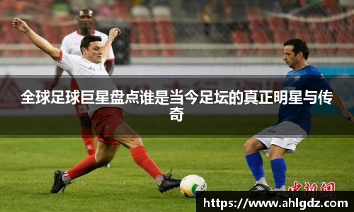 全球足球巨星盘点谁是当今足坛的真正明星与传奇