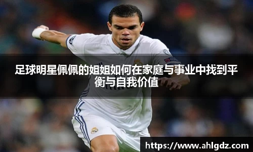 足球明星佩佩的姐姐如何在家庭与事业中找到平衡与自我价值