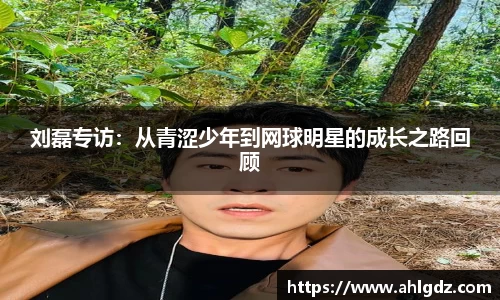 刘磊专访：从青涩少年到网球明星的成长之路回顾