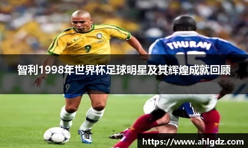 智利1998年世界杯足球明星及其辉煌成就回顾