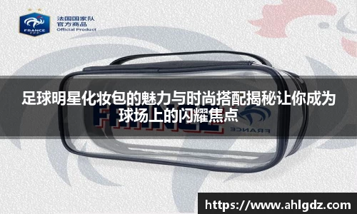 足球明星化妆包的魅力与时尚搭配揭秘让你成为球场上的闪耀焦点