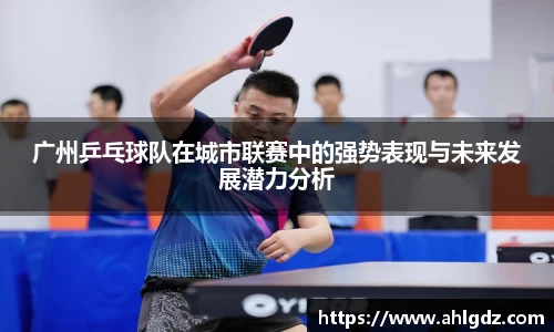 广州乒乓球队在城市联赛中的强势表现与未来发展潜力分析